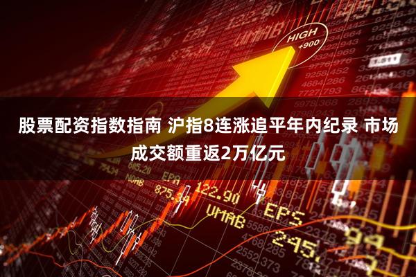 股票配资指数指南 沪指8连涨追平年内纪录 市场成交额重返2万亿元
