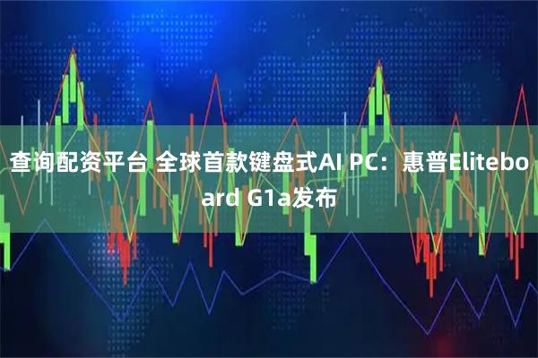 查询配资平台 全球首款键盘式AI PC：惠普Eliteboard G1a发布