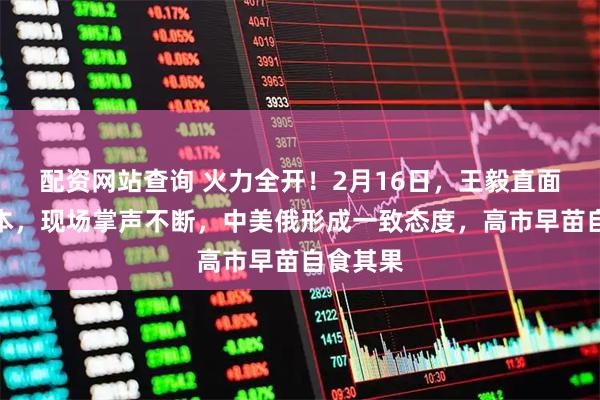 配资网站查询 火力全开！2月16日，王毅直面批评日本，现场掌声不断，中美俄形成一致态度，高市早苗自食其果