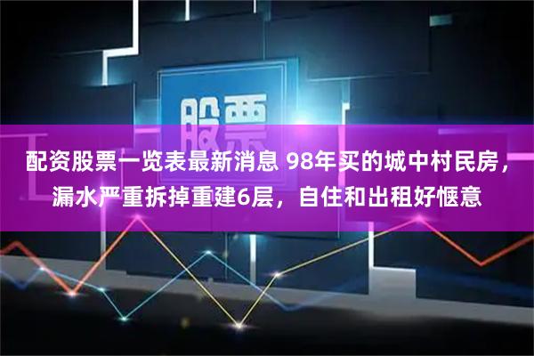 配资股票一览表最新消息 98年买的城中村民房，漏水严重拆掉重建6层，自住和出租好惬意