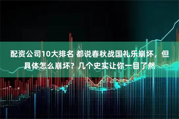 配资公司10大排名 都说春秋战国礼乐崩坏，但具体怎么崩坏？几个史实让你一目了然