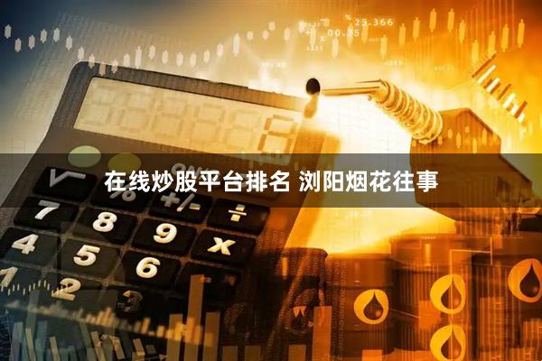 在线炒股平台排名 浏阳烟花往事